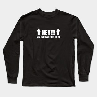 HEY!!! My Eyes Are Up Here Long Sleeve T-Shirt